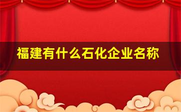 福建有什么石化企业名称