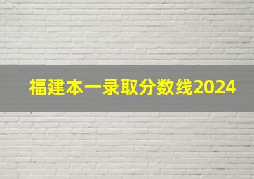 福建本一录取分数线2024