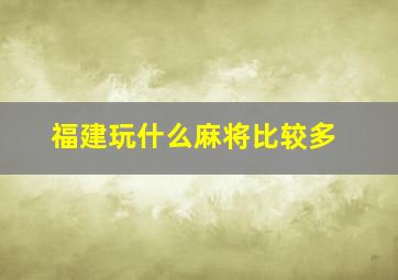 福建玩什么麻将比较多