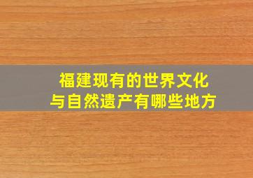 福建现有的世界文化与自然遗产有哪些地方