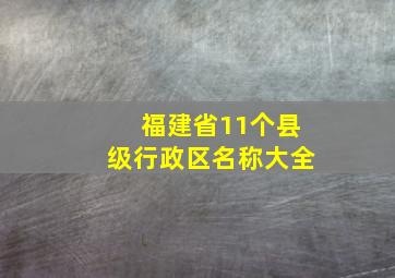 福建省11个县级行政区名称大全