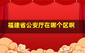 福建省公安厅在哪个区啊