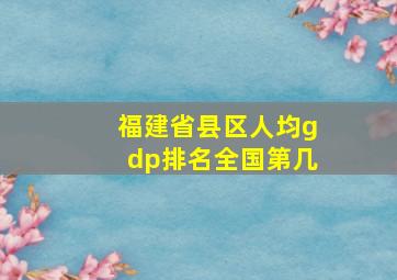 福建省县区人均gdp排名全国第几