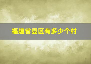 福建省县区有多少个村