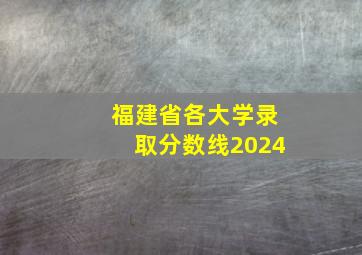 福建省各大学录取分数线2024