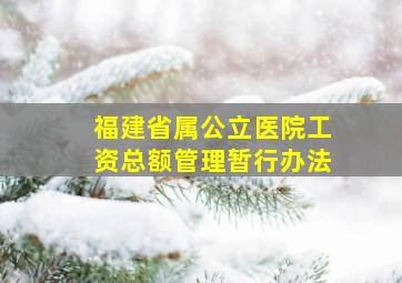 福建省属公立医院工资总额管理暂行办法