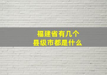 福建省有几个县级市都是什么