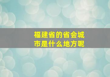 福建省的省会城市是什么地方呢