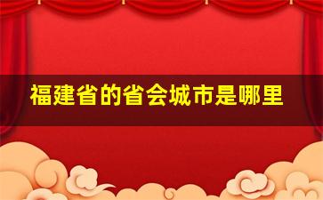 福建省的省会城市是哪里