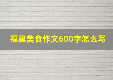 福建美食作文600字怎么写