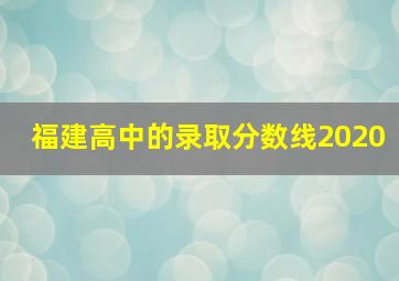 福建高中的录取分数线2020