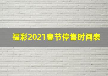 福彩2021春节停售时间表