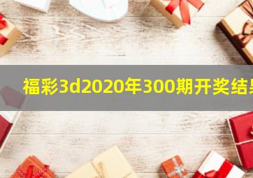 福彩3d2020年300期开奖结果