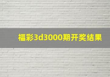 福彩3d3000期开奖结果