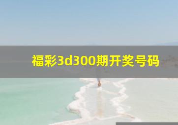 福彩3d300期开奖号码