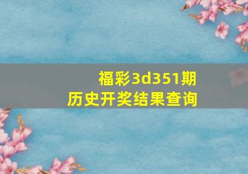 福彩3d351期历史开奖结果查询