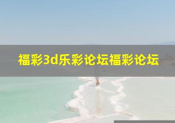 福彩3d乐彩论坛福彩论坛