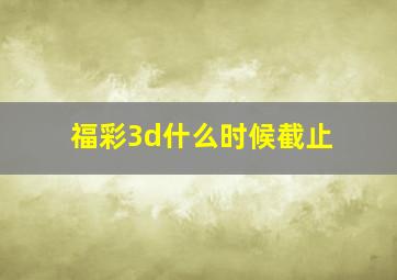 福彩3d什么时候截止