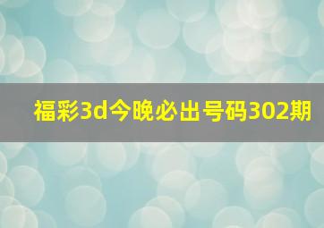 福彩3d今晚必出号码302期