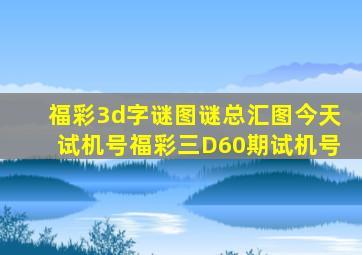 福彩3d字谜图谜总汇图今天试机号福彩三D60期试机号