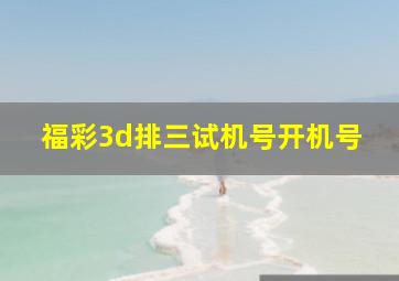 福彩3d排三试机号开机号