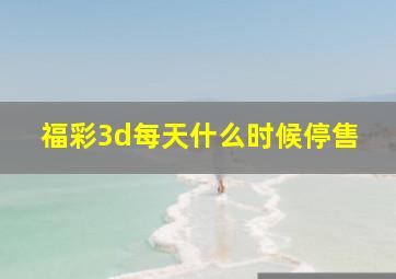 福彩3d每天什么时候停售