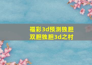 福彩3d预测独胆双胆独胆3d之村