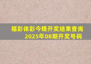 福彩体彩今晚开奖结果查询2025年08期开奖号码