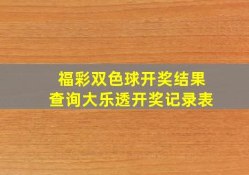 福彩双色球开奖结果查询大乐透开奖记录表