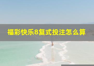 福彩快乐8复式投注怎么算