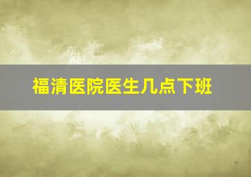 福清医院医生几点下班