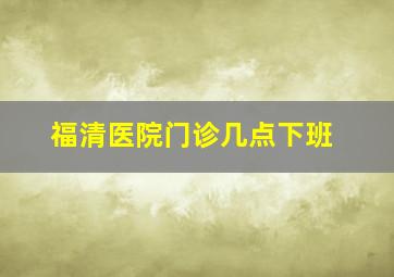 福清医院门诊几点下班