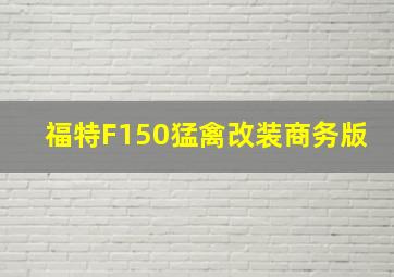 福特F150猛禽改装商务版