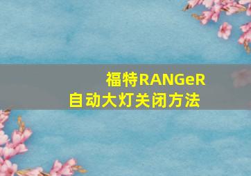 福特RANGeR自动大灯关闭方法