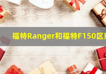 福特Ranger和福特F150区别