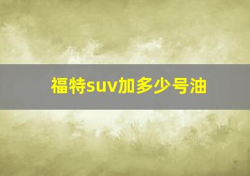 福特suv加多少号油