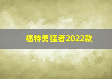 福特勇猛者2022款