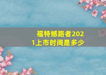 福特撼路者2021上市时间是多少