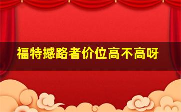 福特撼路者价位高不高呀