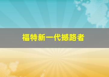 福特新一代撼路者