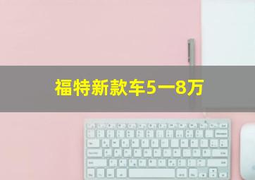 福特新款车5一8万