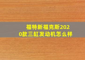 福特新福克斯2020款三缸发动机怎么样