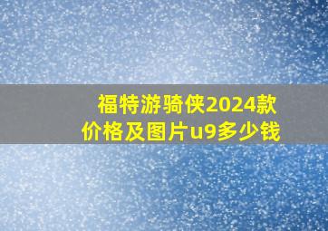 福特游骑侠2024款价格及图片u9多少钱