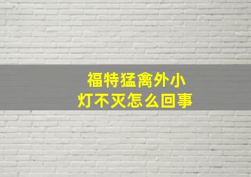 福特猛禽外小灯不灭怎么回事