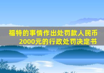 福特的事情作出处罚款人民币2000元的行政处罚决定书