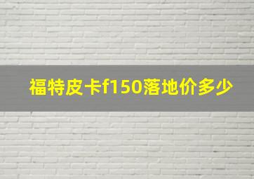 福特皮卡f150落地价多少