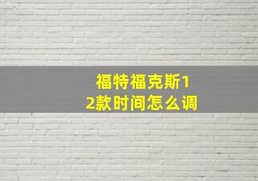 福特福克斯12款时间怎么调