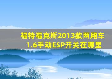 福特福克斯2013款两厢车1.6手动ESP开关在哪里