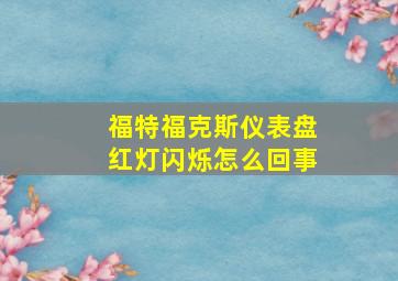 福特福克斯仪表盘红灯闪烁怎么回事