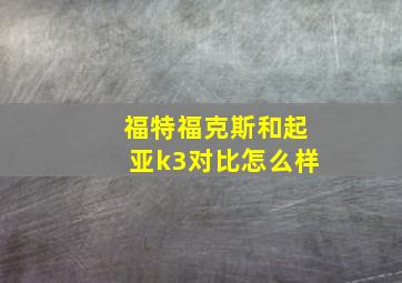 福特福克斯和起亚k3对比怎么样